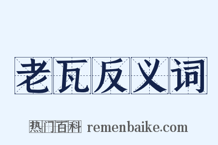 老瓦反义词是什么意思的图片